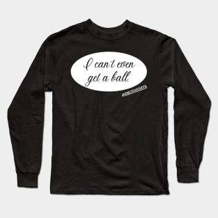 I can't even get a ball. Long Sleeve T-Shirt